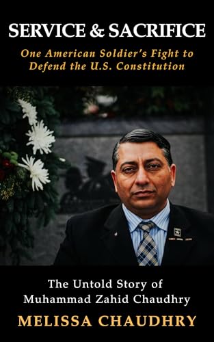 Service and Sacrifice: One American Soldier's Fight to Defend the U.S. Constitution: The Untold Story of Muhammad Zahid Chaudhry