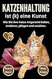 Katzenhaltung : Katzenhaltung ist (k) eine Kunst. Wie Sie ihre Katze Artgerecht halten. Katzenpflege - Katzenernährung - Katzensprache - Katzengesundheit - Katzenerziehung - Wohnungskatzen