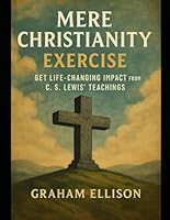 Mere Christianity Exercise: Get Life-Changing Impact from C. S. Lewis’ Teachings B0G2QZTV5V Book Cover