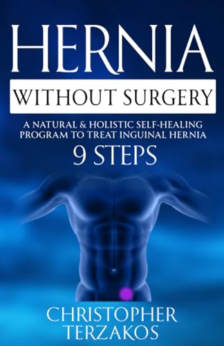 Hernia Without Surgery: A Natural & Holistic Self-Healing Program to Treat Inguinal Hernia