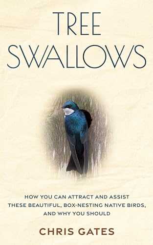 Tree Swallows: How You Can Attract And Assist These Beautiful, Box-Nesting Native Birds, And Why You Should