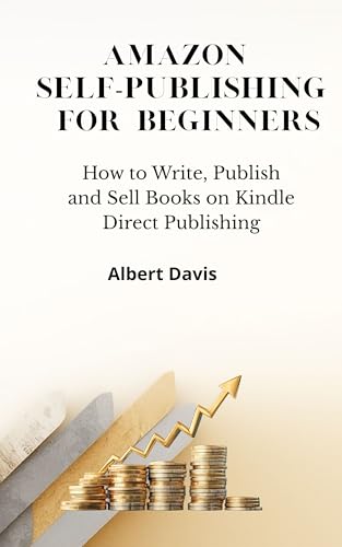 AMAZON SELF-PUBLISHING FOR BEGINNERS: How to Write, Publish and Sell Books on Kindle Direct Publishing