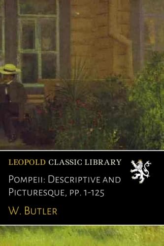 Pompeii: Descriptive and Picturesque, pp. 1-125