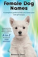 Female Dog Names A Complete Guide To Help You Name Your Cute Girl Puppy: Packed full of fun methods and ideas to help you as well as a massive A to Z list of the best names. 0993172016 Book Cover