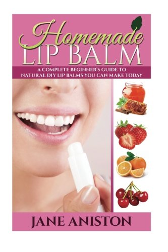 Homemade Lip Balm: A Complete Beginner's Guide To Natural DIY Lip Balms You Can Make Today (Homemade Beauty Products) Homemade Lip Balm: A Complete Beginner's Guide To Natural DIY Lip Balms You Can Make Today (Homemade Beauty Products)