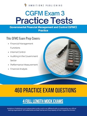 CGFM Exam 3 Practice Tests: 4 Full-Length Exams with 460 Questions, Clear Explanations, and Proven Strategies for the Governmental Financial Management and Control (GFMC) Exam