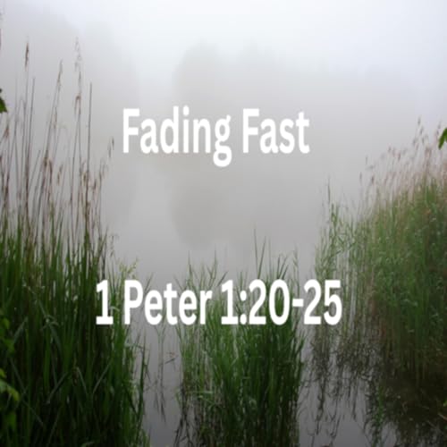 Fading Fast - 1 Peter 1:20-25