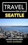 Travel Like a Local Seattle: Seattle Washington Travel Guide (Travel Like a Local Travel Guides: Insider Tips, Hidden Gems, and Local Experiences Around the World)