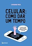 Celular: como dar um tempo: O plano de 30 dias para acabar com a ansiedade e retomar a sua vida