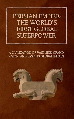 Persian Empire: The World’s First Global Superpower: A Civilizati...