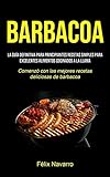 Barbacoa: La guía definitiva para principiantes Recetas simples para excelentes alimentos cocinados a la llama (Comenzó con las mejores recetas deliciosas de barbacoa)
