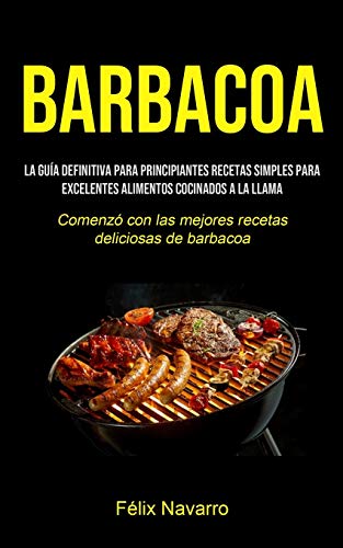 Barbacoa: La guía definitiva para principiantes Recetas simples para excelentes