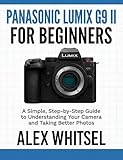 Panasonic Lumix G9 II for Beginners: A Simple, Step-by-Step Guide to Understanding Your Camera and Taking Better Photos