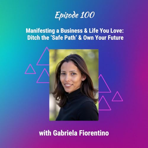 Manifesting a Business & Life You Love: Ditch the ‘Safe Path’ & Own Your Future with Gabriela Fiorentino - Ep 100