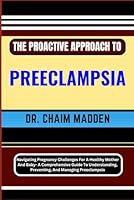 THE PROACTIVE APPROACH TO PREECLAMPSIA: Navigating Pregnancy Challenges For A Healthy Mother And Baby- A Comprehensive Guide To Understanding, Preventing, And Managing Preeclampsia B0CQF8XCHH Book Cover