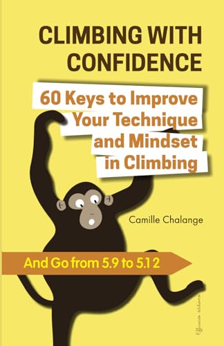 CLIMBING WITH CONFIDENCE - 60 Keys to Improve Your Technique and Mindset in Climbing: And Go from...