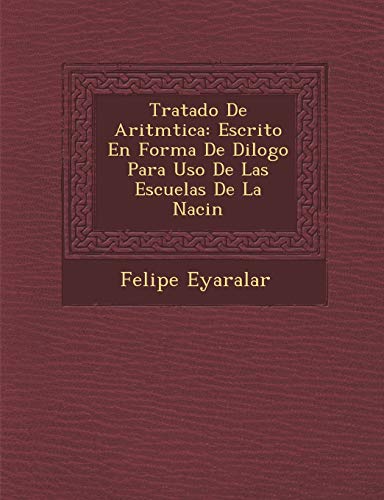 Tratado De Aritm�tica: Escrito En Forma De Di�logo Para Uso De Las Escuelas De La Naci�n (Spanish Edition)