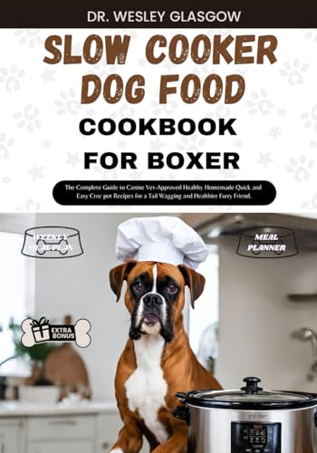 SLOW COOKER DOG FOOD COOKBOOK FOR BOXER: The Complete Guide to Canine Vet-Approved Healthy Homemade Quick and Easy Croc pot Recipes for a Tail Wagging ... Ultimate Series for Healthy Canine Cuisine)