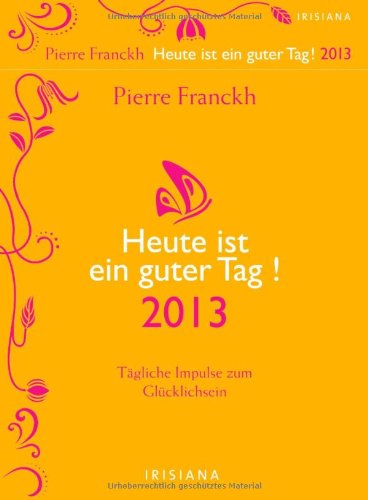 Heute ist ein guter Tag! 2013: Tägliche Impulse zum Glücklichsein Heute ist ein guter Tag! 2013: Tägliche Impulse zum Glücklichsein