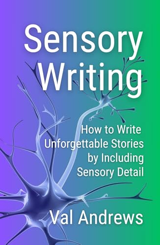Sensory Writing: How to Write Unforgettable Stories by Including Sensory Detail (Inspiration for Authors)