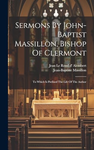 Sermons By John-baptist Massillon, Bishop Of Clermont: To Which Is Prefixed The Life Of The Author