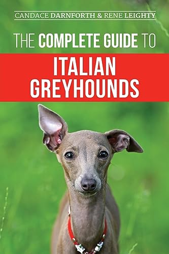The Complete Guide to Italian Greyhounds: Training, Properly Exercising, Feeding, Socializing...
