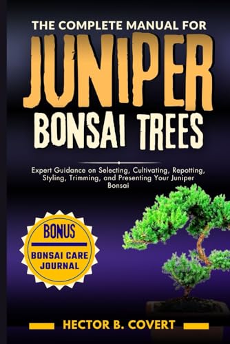 The Complete Manual for Juniper Bonsai Trees: Expert Guidance on Selecting, Cultivating, Repotting...