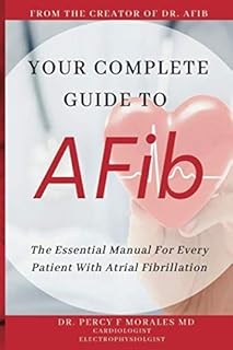 Your Complete Guide To AFib: The Essential Manual For Every Patient With Atrial Fibrillation