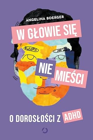 W GŁOWIE SIĘ NIE MIEŚCI. O DOROSŁOŚCI Z ADHD