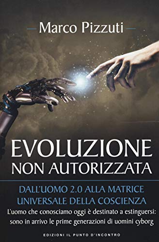 Evoluzione Non Autorizzata. Dall'uomo 2.0 Alla Matrice Universale Della Coscienza. Nuova Ediz.: 1