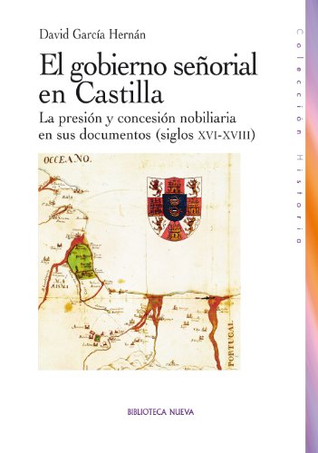 El gobierno señorial en Castilla: La presión y concesión nobiliaria en sus documentos (siglos XVI-XVIII) (HISTORIA)