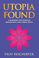 Utopia Found: A Blueprint for Spiritual Renaissance and World Peace 0578547155 Book Cover