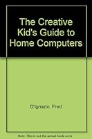 The Creative Kid's Guide to Home Computers 0385153139 Book Cover