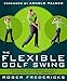 The Flexible Golf Swing: A Cutting-Edge Guide to Improving Flexibility and Mastering Golf's True Fundamentals