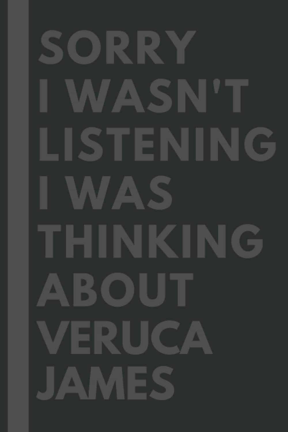 Sorry I wasn't listening I was thinking about Veruca James: Lined Composition Notebook Journal Birthday Present for Veruca James Lovers: (6x 9 inches) - 110Pages