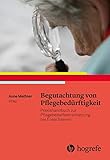 Begutachtung von Pflegebedürftigkeit: Praxishandbuch zur Pflegebedarfseinschätzung bei Erwachsenen