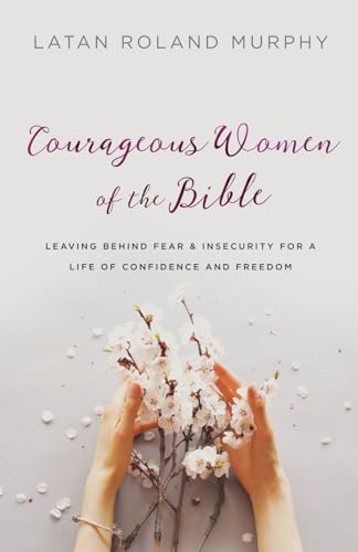 Courageous Women of the Bible: Leaving Behind Fear and Insecurity