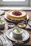 100 Fresh Cheese Desserts: Lightweight French Pastry: Cheesecakes, mousses, and tarts... a masterclass in refreshing desserts (CHEESE SERIES (20 ... 'Fresh Everyday Cheeses' (5 Volumes), Band 5)