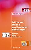 Führen und Leiten in psychiatrischen Einrichtungen: Visionen, Wege, Wirklichkeiten