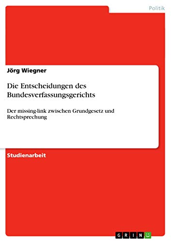 Die Entscheidungen des Bundesverfassungsgerichts: Der missing-link zwischen Grundgesetz und Rechtsprechung (German Edition)