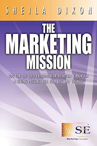 The Marketing Mission: Tips for the solo entrepreneur to attain & maintain a strong presence for your life and Business