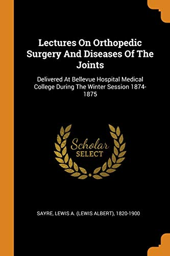 Lectures On Orthopedic Surgery And Diseases Of The Joints: Delivered At Bellevue Hospital Medical College During The Winter Session 1874-1875