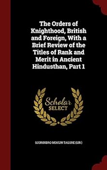 The Orders of Knighthood, British and Foreign, with a Brief Review of the Titles of Rank and Merit in Ancient Hindusthan, Part 1 - Primary Source Edit