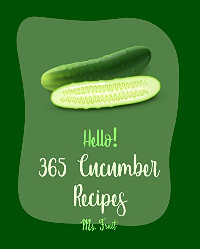 Hello! 365 Cucumber Recipes: Best Cucumber Cookbook Ever For Beginners [Thai Soup Cookbook, Pickling Recipes, Asian Salad Cookbook, Thai Salad Recipe, ... Cookbook, Crab Salad Recipes] [Book 1]