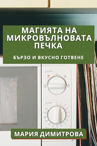 Магията на Микровълновата Печка: ... и Вкусно Готвене (Bulgarian Edition)
