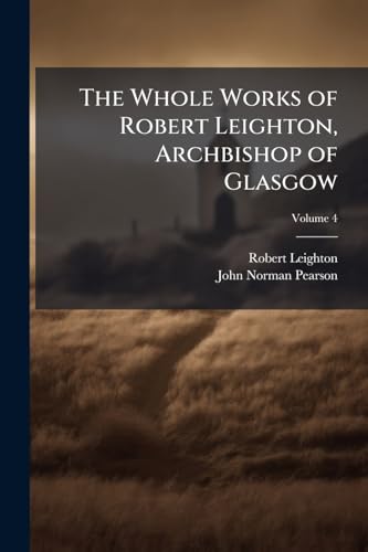 The Whole Works of Robert Leighton, Archbishop of Glasgow: To Which Is Prefixed a Life of the Author; Volume 4
