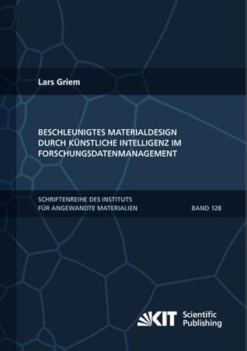 Beschleunigtes Materialdesign durch künstliche Intelligenz im Forschungsdatenmanagement (Schriftenreihe des Instituts für Angewandte Materialien, Karlsruher Institut für Technologie)