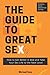 The Guide to Great Sex: How to Get Better in Bed and Take Your Sex Life to the Next Level