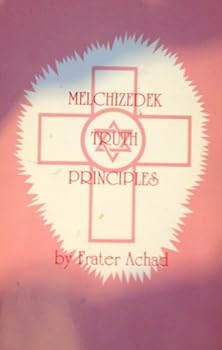 Melchizedek Truth Principles; From the Ancient Mystical White Brotherhood; Fourth Dimensional Teachings Through Frater Achad