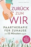 Zurück zum Wir: Paartherapie für Zuhause mit 15 Minuten täglich: Beziehungskonflikte lösen, Kommunikation verbessern und Partnerschaft stärken - Mit effektiven Übungen, die sofort wirken